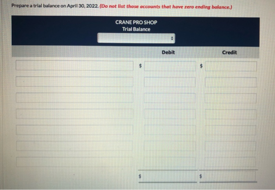 Prepare a trial balance on April 30, 2022. (Do not list those accounts that have zero ending balance.) CRANE PRO SHOP Trial B
