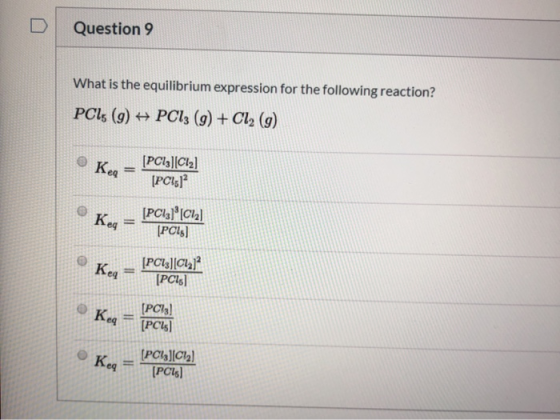Question 9 What is the equilibrium expression for the following reaction? PCls (9) PC13 (9) + Cl2 (9) Kea [PC13)(Cl2) [PC15]