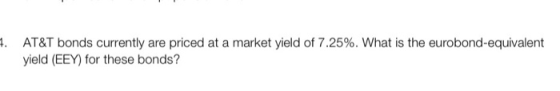 4. AT&T bonds currently are priced at a market yield of 7.25%. What is the eurobond-equivalent yield (EEY) for these bonds?