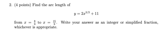 2. (4 points) Find the arc length of y = 2x3/2 +11 from x = i to x = whichever is appropriate. 15 9 Write your answer as an i