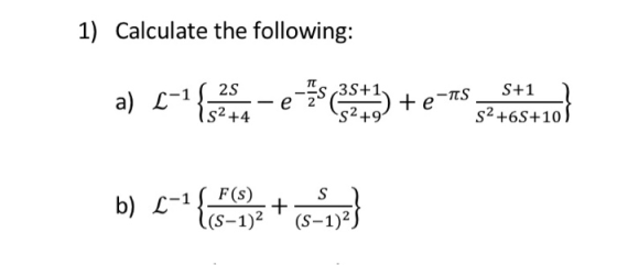 1) Calculate the following: 25 35+1 a) L-1 te-as S+1 S2 +6S+10 IS2+4 S2 +9 b) {-} {{4-9)+ 16-19