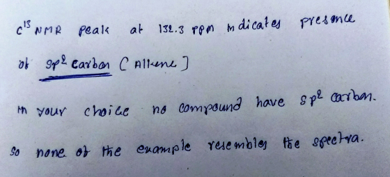 cs NMR peak at 132.3 ppm indicates presence of spe carben (Alkene] in your spe carbon. choice no compound have So none of the