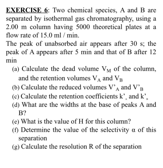 EXERCISE 6: Two chemical species, A and B are separated by isothermal gas chromatography, using a 2.00 m column having 5000 t