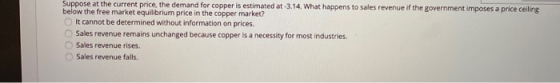Suppose at the current price, the demand for copper is estimated at -3.14. What happens to sales revenue if the government im