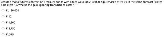 Assume that a futures contract on Treasury bonds with a face value of $100,000 is purchased at 93-00. If the same contract is