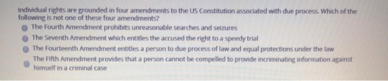 Individual rights are grounded in four amendments to the US Constitution associated with due process. Which of the following