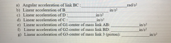 rad/s2 a) Angular acceleration of link BC: b) Linear acceleration of B in/s2 c) Linear acceleration of D: in/s2 d) Linear acc