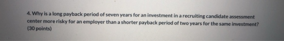 4. Why is a long payback period of seven years for an investment in a recruiting candidate assessment center more risky for a