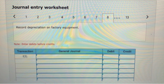 Journal entry worksheet < 1 2 3 4 .... 13 13 > Record depreciation on factory equipment. Note: Enter debits before credits. G