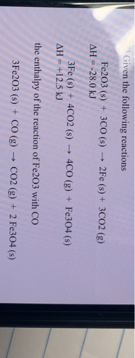 Given the following reactions Fe203 (s) + 3CO (s)2Fe (s)+ 3CO2 (g) AH=-28.0 kJ 3Fe (s) +4CO2 (s) 4CO (g) +Fe304 (s) AH = +12.