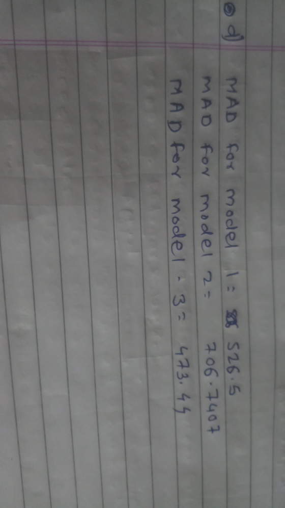 MAD for model 1 526.5 MAD for model 2= 706.7407 MAD for model - 3= 473.45