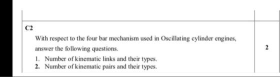 C2 With respect to the four bar mechanism used in Oscillating cylinder engines, answer the following questions. 1. Number of
