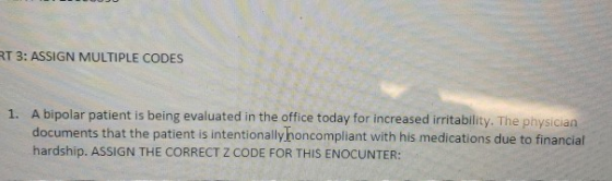 RT 3: ASSIGN MULTIPLE CODES 1. A bipolar patient is being evaluated in the office today for increased irritability. The physi