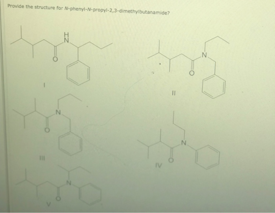 Provide the structure for N-phenyl-N-propyl-2,3-dimethylbutanamide? N N I11 IV O
