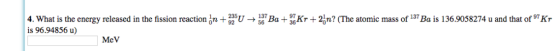 su → Kr + 2bn? (The atomic mass of 137 Ba is 136.9058274 u and that of 97 Kr 4. What is the energy released in the fission re