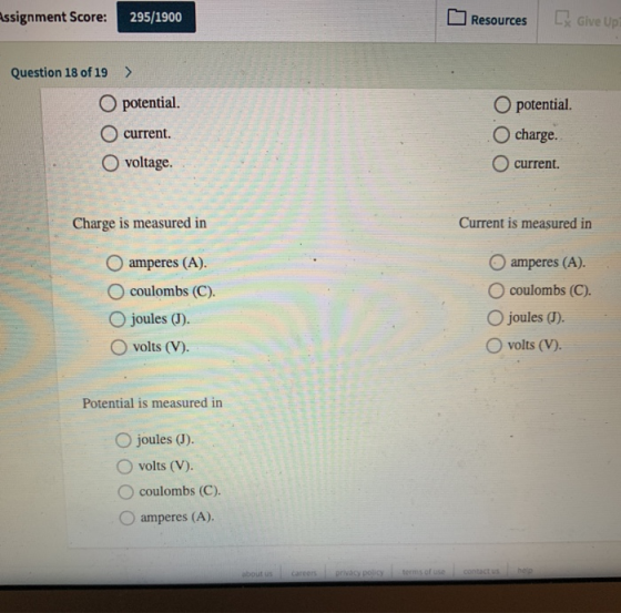 ssignment Score: 295/1900 Resources [ Give Up Question 18 of 19 > O potential. O current voltage O potential. charge. O curre