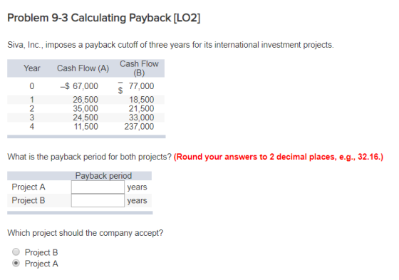 Problem 9-3 Calculating Payback [LO2] Siva, Inc., imposes a payback cutoff of three years for its international investment pr