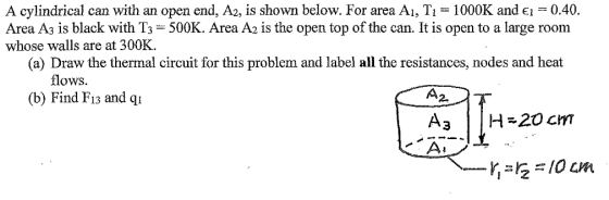 A cylindrical can with an open end, A2, is shown below. For area A1, T1 = 1000K and ei = 0.40. Area Az is black with T3 = 500
