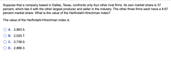 Suppose that a company based in Dallas, Texas, confronts only four other rival firms. Its own market share is 37 percent, whi