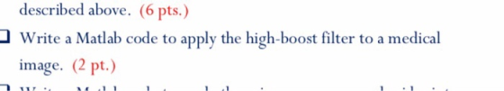 described above. (6 pts.) l Write a Matlab code to apply the high-boost filter to a medical image. (2 pt.)