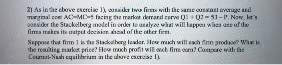 2) As in the above exercise 1), consider two firms with the same constant average and marginal cost AC=MC =5 facing the marke