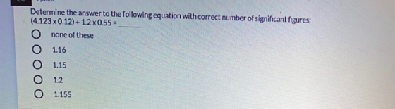 Determine the answer to the following equation with correct number of significant figures: (4.123x0.12) + 1.2 x 0.55 = none o