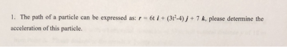 1. The path of a particle can be expressed as: r 6t i (30-4)j 7 k, please determine the acceleration of this particle.