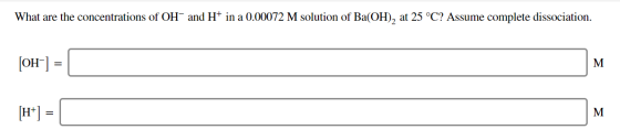 What are the concentrations of OH and H+ in a 0.00072 M solution of Ba(OH), at 25 °C? Assume complete dissociation. [OH-] = [
