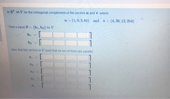 In R. let V be the orthogonal complement of the vectors u and v, where u = (1,9, 3,61) and v= (4, 36, 13, 254) Find a basis B