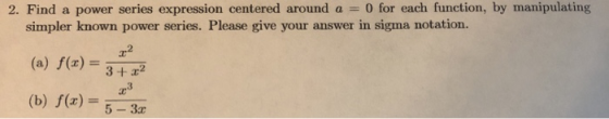 2. Find a power series expression centered around a = 0 for each function, by manipulating simpler known power series. Please