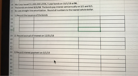 28 Mo Corp issued $1,000,000 of 6%, 5 year bonds on 10/1/18 at 96. 29 The bonds are dated 3/1/18. The bonds pay interest semi