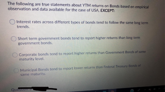 The following are true statements about YTM returns on Bonds based on empirical observation and data available for the case o
