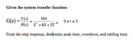 Given the system transfer f unction: Y(s) 104 osts3 R(s) S+8S+52 From the step response, determine peak time, overshoot, and settling time