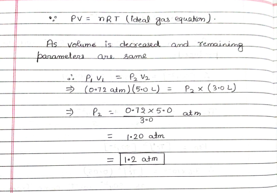 PV = nRT (ideal gas equation ) As Volume is decreased and remaining parameters are Same .. Pui P2 V2 ² (0072 atm) (502) P2 x