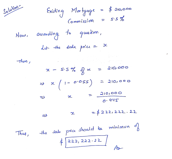 Solution- Existing Mortgage = $ 210,000 5.5% Commission = to question, Now, according Let the sale price = se thin, x - 5.5 %