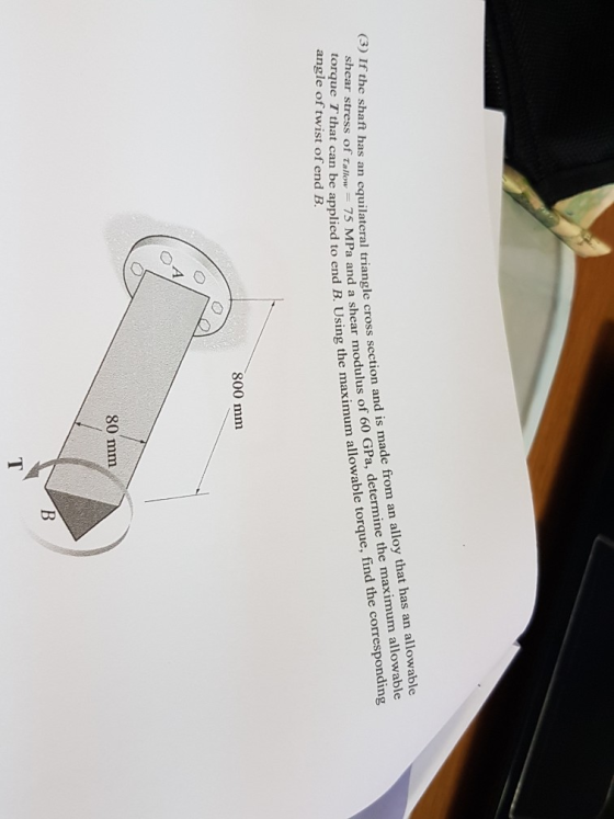 (3) If the shaft has equila shear stress of Tallow torque T that can be angle of twist of end B. an equilateral triangle cross section and is made from an alloy 75 MPa and a shear modulus of 60 GPa, that has an allowable letermine the maximum allowable um allowable torque, find the correspondin applied to end B. Using the maximum allowable torque, fin end 800 mmm 80 mm