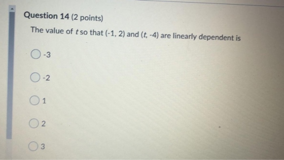 Question 14 (2 points) The value of t so that (-1, 2) and (t, -4) are linearly dependent is -3 -2 O1 02 3