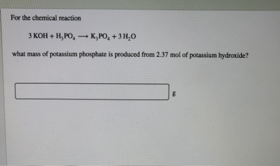 For the chemical reaction 3 KOH + H2PO4K,PO+3H,O what mass of potassium phosphate is produced from 2.37 mol of potassium hydr