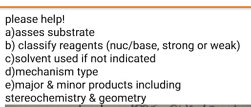 please help! a)asses substrate b) classify reagents (nuc/base, strong or weak) c)solvent used if not indicated d)mechanism ty