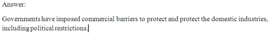 Answer: Governments have imposed commercial barriers to protect and protect the domestic industries, includingpolitical restrictions.