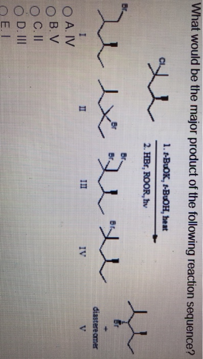 What would be the major product of the following reaction sequence? 1. -BUOK, t-BUOH, heat 2. HBr, ROOR,hv diastere omer II I