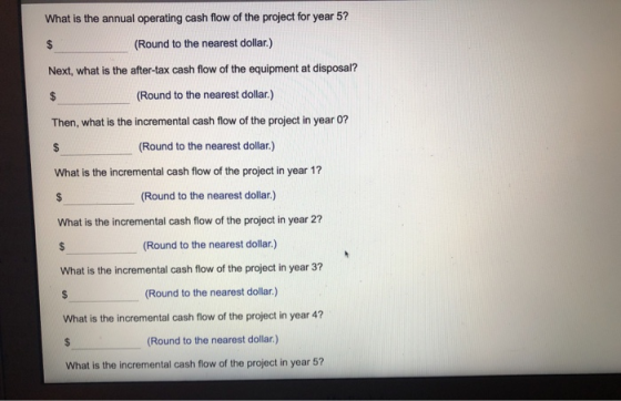 What is the annual operating cash flow of the project for year 5? (Round to the nearest dollar.) Next, what is the after-tax