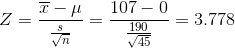 Z=\frac{\overline{x}-\mu}{\frac{s}{\sqrt{n}}}=\frac{107-0}{\frac{190}{\sqrt{45}}}=3.778