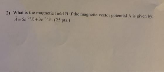 2) What is the magnetic field B if the magnetic vector potential A is given by: Ā= 5e-29 + 3e 32. (25 pts.)