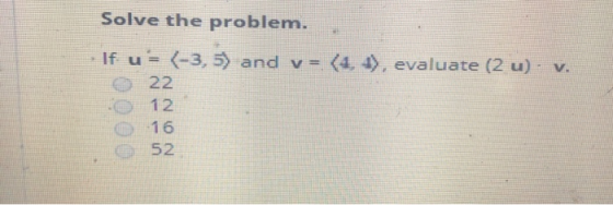 Solve the problem. If u= (-3,5) and v= (4, ), evaluate (2 u). v. o 22 n12 016 52