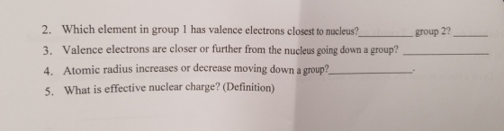 _group 2? 2. Which element in group 1 has valence electrons closest to nucleus? 3. Valence electrons are closer or further fr