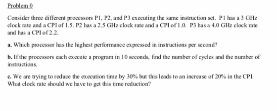 Problem 0 Consider three different processors P, P2, and P3 executing the same instruction set. PI has a 3 GHz clock rate and
