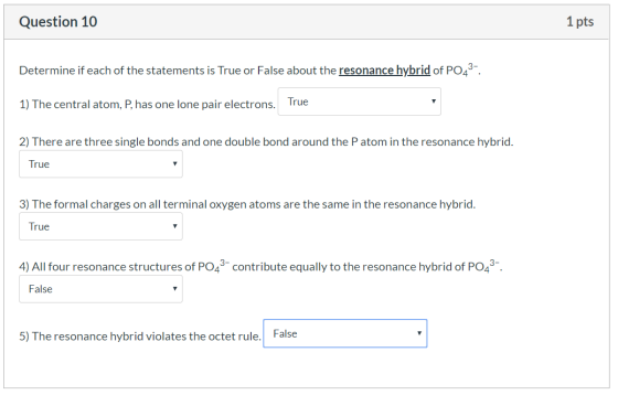 Question 10 1 pts Determine if each of the statements is True or False about the resonance hybrid of PO4 1) The central atom,