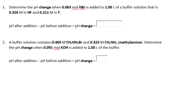 1. Determine the pH change when 0.063 mol HBr is added to 1.00 L of a buffer solution that is 0.326 M in HF and 0.211 Min F.
