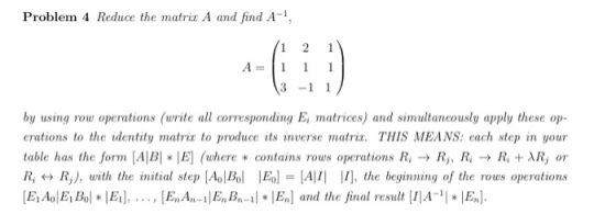 Problem 4 Reduce the matriz A and find A- A = (1 2 1 1 1 1 1 (3-11) by using row operations (write all corresponding E, matri